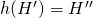 h(H')=H''