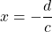 x = -\dfrac{d}{c}