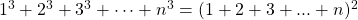 1^3 + 2^3 + 3^3 + \dots + n^3 = (1 + 2 + 3 + ... + n)^2