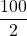 \dfrac{100}{2}