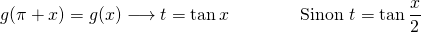 \[ g(\pi+x) = g(x) \longrightarrow t = \tan x \qquad \qquad \text{Sinon } t = \tan \dfrac{x}{2} \]