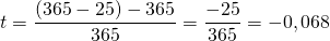 t = \dfrac{(365 - 25) - 365}{365} = \dfrac{-25}{365} = -0,068