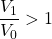 \dfrac{V_1}{V_0} > 1