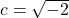 c = \sqrt{-2}