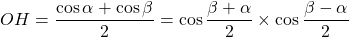 OH = \dfrac{\cos \alpha + \cos \beta}{2} = \cos \dfrac{\beta + \alpha}{2} \times \cos \dfrac{\beta - \alpha}{2}