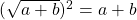 (\sqrt{a+b})^2 = a+b