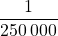 \dfrac{1}{250\:000}