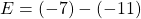 E = (-7) - (-11)