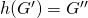h(G')=G''