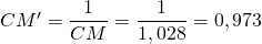 CM' = \dfrac{1}{CM} = \dfrac{1}{1,028} = 0,973