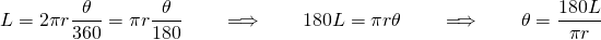 L = 2 \pi r \dfrac{\theta}{360} = \pi r \dfrac{\theta}{180} \qquad \Longrightarrow \qquad 180 L = \pi r \theta \qquad \Longrightarrow \qquad \theta = \dfrac{180 L}{\pi r}