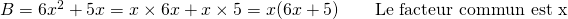 B = 6x^2 + 5x = x \times 6x + x \times 5 = x(6x+5) \qquad \text{Le facteur commun est x}