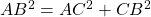 AB^2 = AC^2 + CB^2