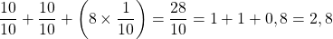 \dfrac{10}{10} + \dfrac{10}{10} + \left ( 8 \times \dfrac{1}{10} \right ) = \dfrac{28}{10} = 1 + 1 + 0,8 = 2,8