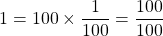 1 = 100 \times \dfrac{1}{100} = \dfrac{100}{100}