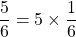 \dfrac{5}{6} = 5 \times \dfrac{1}{6}