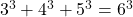 3^3 + 4^3 + 5^3 = 6^3