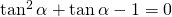 \tan^2 \alpha + \tan{\alpha} -1 = 0