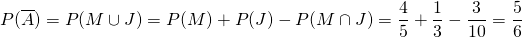 P(\overline{A}) = P(M \cup J) = P(M) +P(J) - P(M \cap J) = \dfrac{4}{5} + \dfrac{1}{3} - \dfrac{3}{10} = \dfrac{5}{6}