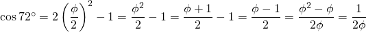 \cos 72^\circ = 2 \left ( \dfrac{\phi}{2} \right )^2 - 1 = \dfrac{\phi^2}{2} - 1 = \dfrac{\phi + 1}{2} - 1 = \dfrac{\phi - 1}{2} = \dfrac{\phi^2 - \phi}{2\phi} = \dfrac{1}{2\phi}