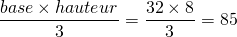 \dfrac{base \times hauteur}{3} = \dfrac{32 \times 8}{3} = 85