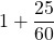 1 + \dfrac{25}{60}