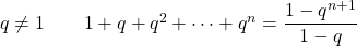 q \ne 1 \qquad  1 + q + q^2 + \cdots + q^n = \dfrac{1 - q^{n+1}}{1-q}