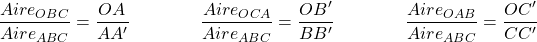\[ \dfrac{Aire_{OBC}}{Aire_{ABC}} = \dfrac{OA}{AA'} \qquad \qquad \dfrac{Aire_{OCA}}{Aire_{ABC}} = \dfrac{OB'}{BB'} \qquad \qquad \dfrac{Aire_{OAB}}{Aire_{ABC}} = \dfrac{OC'}{CC'} \]