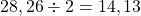 28,26 \div 2 = 14,13