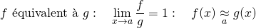 \[ f \text{ \'equivalent \`a } g : \quad \lim_{x \to a} \dfrac{f}{g} = 1 : \quad f(x) \underset{a}{\approx} g(x) \]