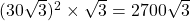 (30 \sqrt{3})^2 \times \sqrt{3} = 2700 \sqrt{3}