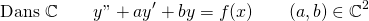 \[ \text{Dans }\mathbb{C} \qquad y" + ay' + by = f(x) \qquad (a,b) \in \mathbb{C}^2  \]