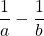 \dfrac{1}{a}- \dfrac{1}{b}