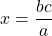 x = \dfrac{bc}{a}