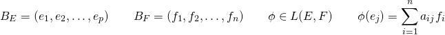 \[ B_E = (e_1,e_2,\dots,e_p) \qquad B_F=(f_1,f_2,\dots,f_n) \qquad \phi \in L(E,F) \qquad \phi(e_j) = \sum_{i=1}^n a_{ij} f_i \]