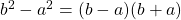 b^2 - a^2 = (b - a)(b + a)