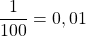 \dfrac{1}{100} = 0,01