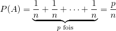 \[ P(A) = \underbrace{ \dfrac{1}{n} + \dfrac{1}{n} + \cdots + \dfrac{1}{n}}_{p \text{ fois}} = \dfrac{p}{n} \]