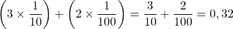 \left ( 3 \times \dfrac{1}{10} \right ) + \left ( 2 \times \dfrac{1}{100} \right ) = \dfrac{3}{10} + \dfrac{2}{100} = 0,32