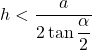 h < \dfrac{a}{2 \tan \dfrac{\alpha}{2}}