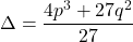 \Delta = \dfrac{4p^3+27q^2}{27}