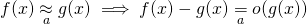 \[ f(x) \underset{a}{\approx} g(x) \implies f(x)-g(x) \underset{a}{=} o(g(x)) \]