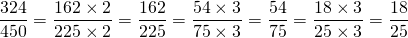 \dfrac{324}{450} = \dfrac{162 \times 2}{225 \times 2} = \dfrac{162}{225} = \dfrac{54 \times 3}{75 \times 3} = \dfrac{54}{75} = \dfrac{18 \times 3}{25 \times 3} = \dfrac{18}{25}