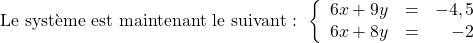 \[ \text{Le système est maintenant le suivant : }\left\{ \begin{array}{rcr} 6x+9y & = & -4,5 \\ 6x+8y & = & -2 \\ \end{array} \right.\]