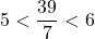 5 < \dfrac{39}{7} < 6