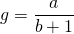 g=\dfrac{a}{b+1}