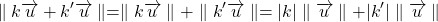 \[ \parallel k \overrightarrow{u} + k' \overrightarrow{u} \parallel = \parallel k \overrightarrow{u} \parallel + \parallel k' \overrightarrow{u} \parallel = \vert k \vert \parallel \overrightarrow{u} \parallel + \vert k' \vert \parallel \overrightarrow{u} \parallel \]