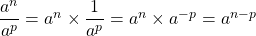 \dfrac{a^n}{a^p} = a^n \times \dfrac{1}{a^p} = a^n \times a^{-p} = a^{n-p}