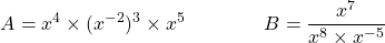 \[ A = x^4 \times (x^{-2})^3 \times x^5 \qquad \qquad B = \dfrac{x^7}{x^8 \times x^{-5}} \]