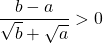 \dfrac{b - a}{\sqrt{b} + \sqrt{a}} > 0